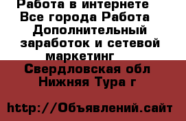 Работа в интернете  - Все города Работа » Дополнительный заработок и сетевой маркетинг   . Свердловская обл.,Нижняя Тура г.